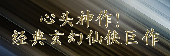 心頭神作！經典玄幻仙俠鉅作