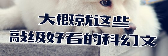 大概就这些敲级好看的科幻文